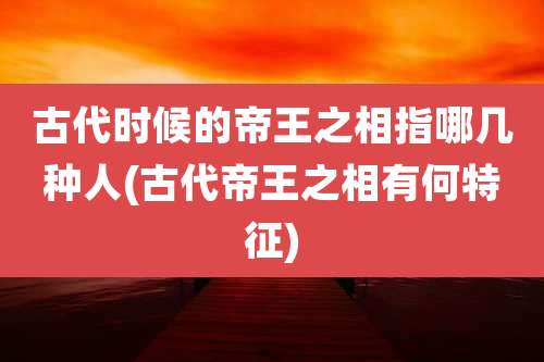 古代时候的帝王之相指哪几种人(古代帝王之相有何特征)