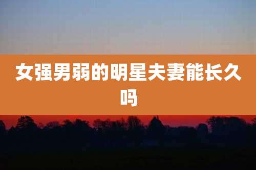 女强男弱的明星夫妻能长久吗