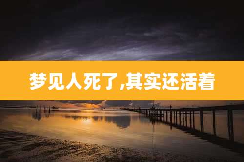 梦见人死了,其实还活着