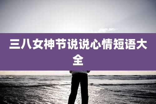 三八女神节说说心情短语大全