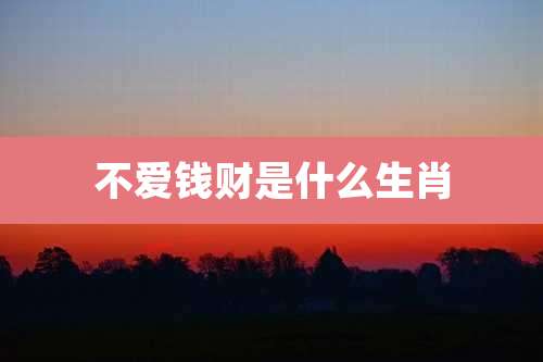 不爱钱财是什么生肖