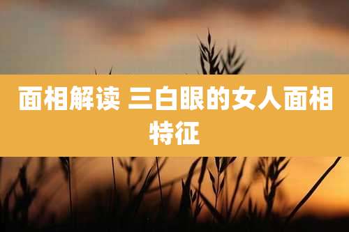 面相解读 三白眼的女人面相特征