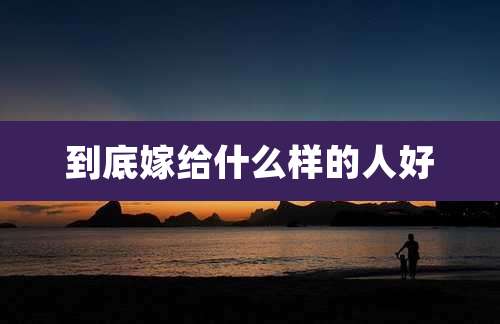 到底嫁给什么样的人好
