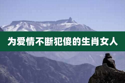 为爱情不断犯傻的生肖女人