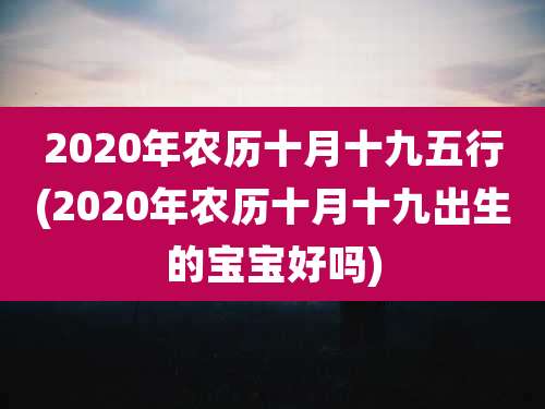 2020年农历十月十九五行(2020年农历十月十九出生的宝宝好吗)