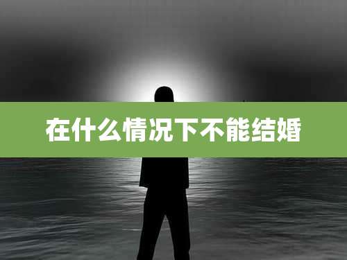 在什么情况下不能结婚