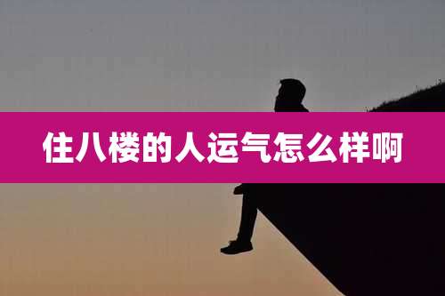 住八楼的人运气怎么样啊