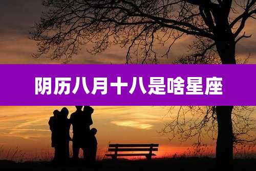 阴历八月十八是啥星座