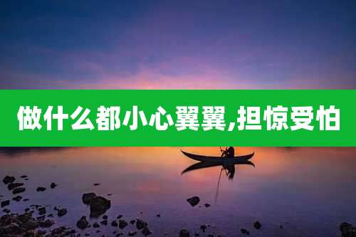 做什么都小心翼翼,担惊受怕