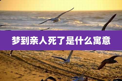 梦到亲人死了是什么寓意