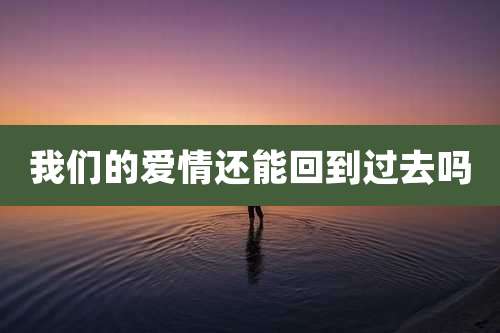 我们的爱情还能回到过去吗