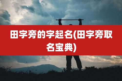 田字旁的字起名(田字旁取名宝典)