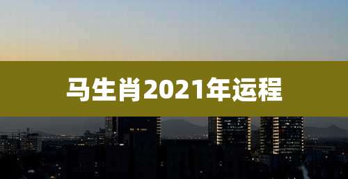 马生肖2021年运程