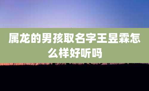 属龙的男孩取名字王昱霖怎么样好听吗