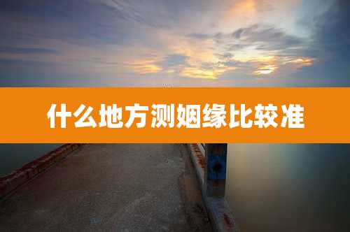 什么地方测姻缘比较准