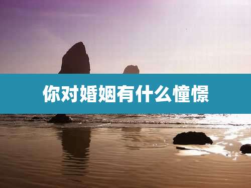 你对婚姻有什么憧憬