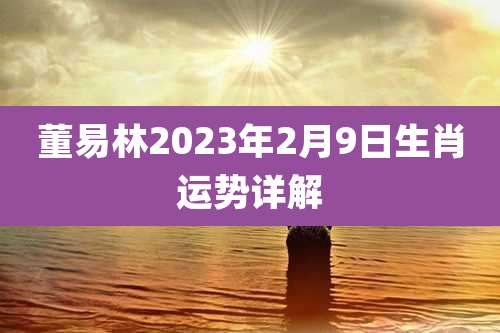 董易林2023年2月9日生肖运势详解
