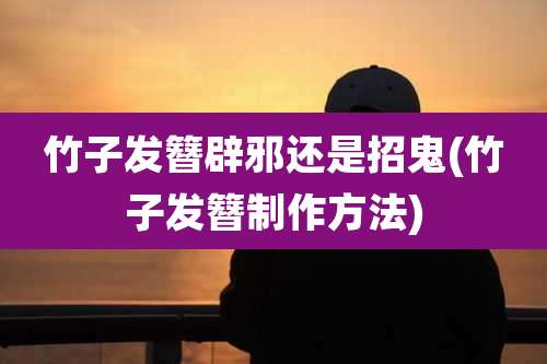 竹子发簪辟邪还是招鬼(竹子发簪制作方法)