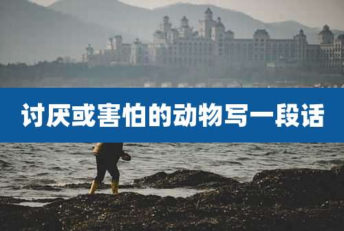 讨厌或害怕的动物写一段话