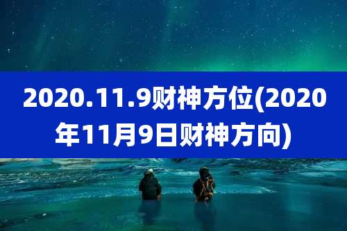 2020.11.9财神方位(2020年11月9日财神方向)