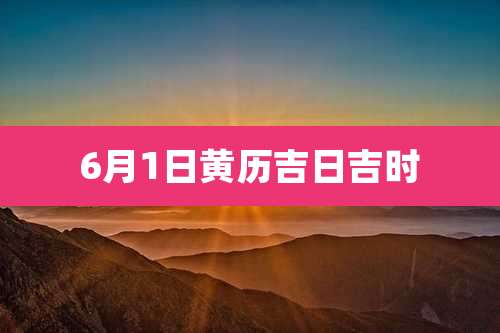 6月1日黄历吉日吉时