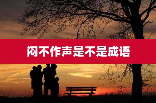闷不作声是不是成语