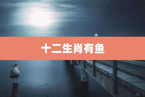 十二生肖有鱼