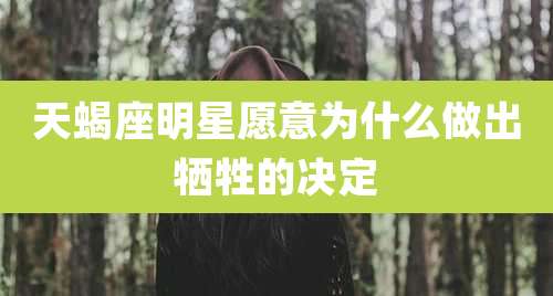 天蝎座明星愿意为什么做出牺牲的决定