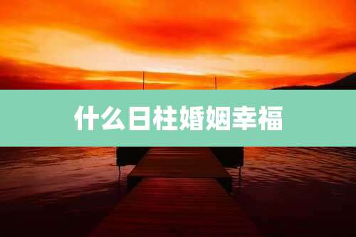 什么日柱婚姻幸福