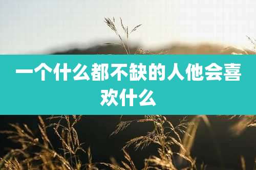 一个什么都不缺的人他会喜欢什么
