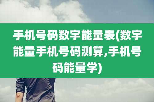手机号码数字能量表(数字能量手机号码测算,手机号码能量学)
