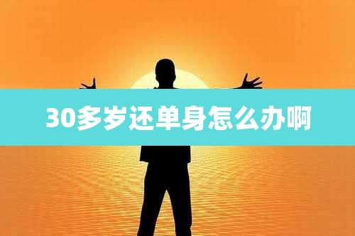 30多岁还单身怎么办啊