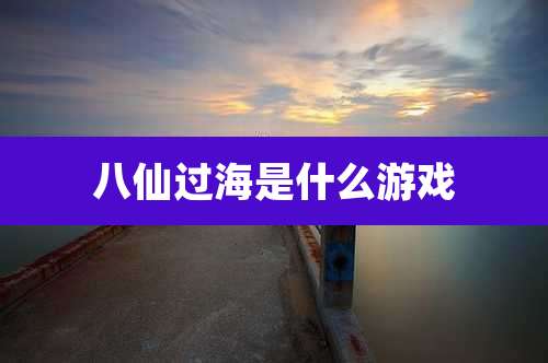 八仙过海是什么游戏