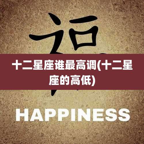 十二星座谁最高调(十二星座的高低)