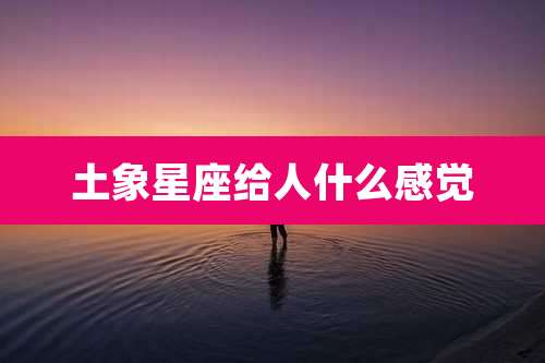 土象星座给人什么感觉