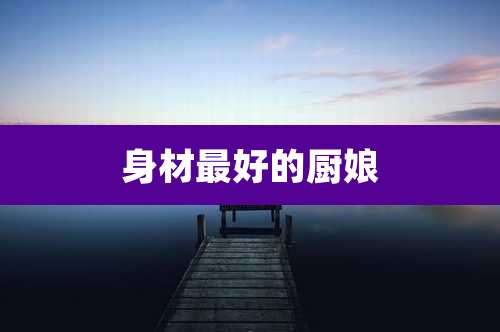 身材最好的厨娘