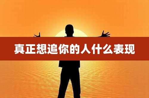 真正想追你的人什么表现
