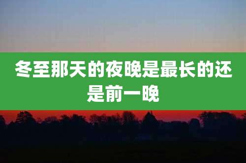 冬至那天的夜晚是最长的还是前一晚