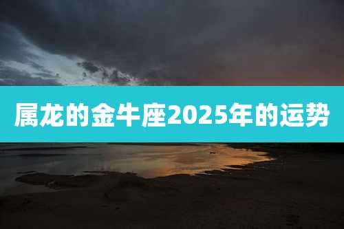 属龙的金牛座2025年的运势