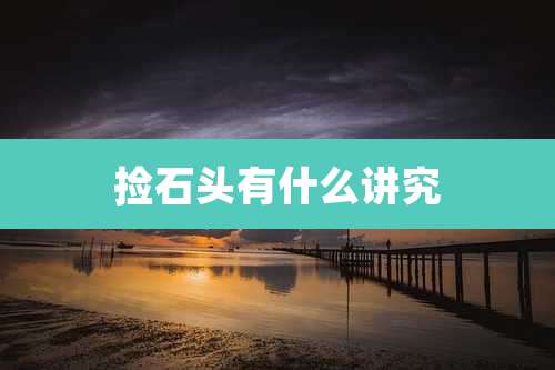 捡石头有什么讲究