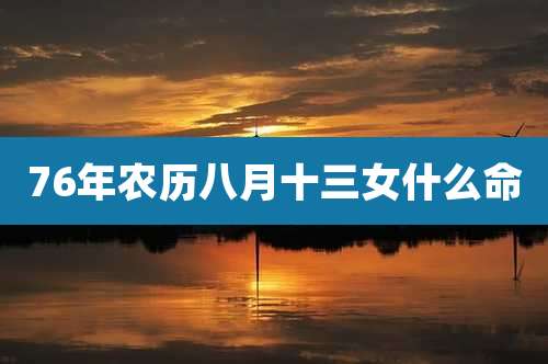 76年农历八月十三女什么命