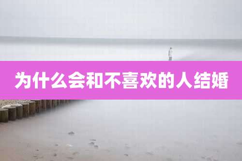 为什么会和不喜欢的人结婚
