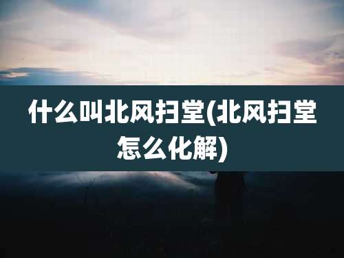什么叫北风扫堂(北风扫堂怎么化解)