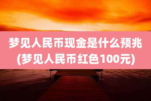 梦见人民币现金是什么预兆(梦见人民币红色100元)