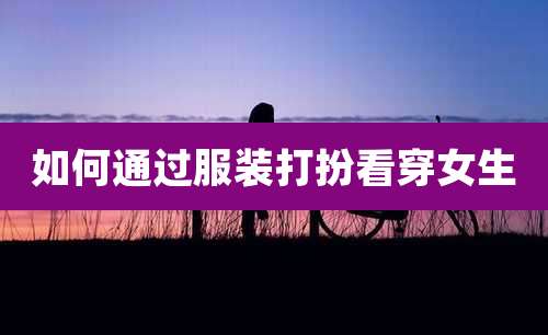 如何通过服装打扮看穿女生