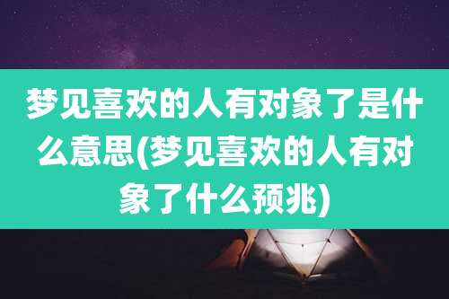 梦见喜欢的人有对象了是什么意思(梦见喜欢的人有对象了什么预兆)