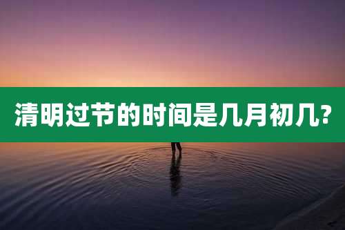 清明过节的时间是几月初几?