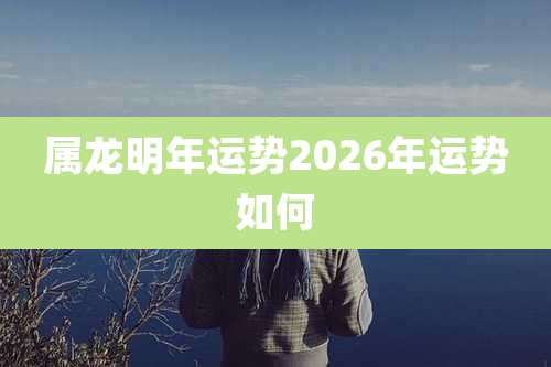 属龙明年运势2026年运势如何