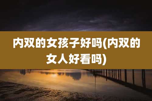 内双的女孩子好吗(内双的女人好看吗)