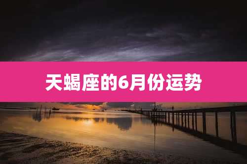 天蝎座的6月份运势